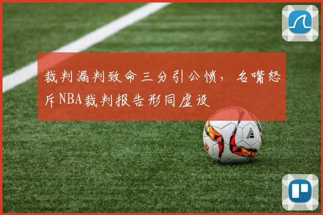 裁判漏判致命三分引公愤,名嘴怒斥NBA裁判报告形同虚设