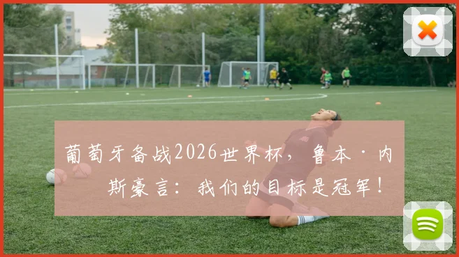 葡萄牙备战2026世界杯，鲁本·内维斯豪言：我们的目标是冠军！