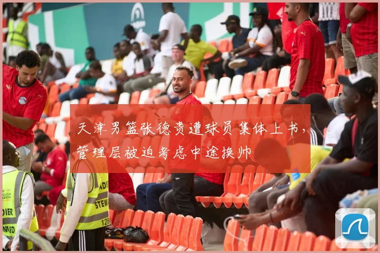 天津男篮张德贵遭球员集体上书,管理层被迫考虑中途换帅