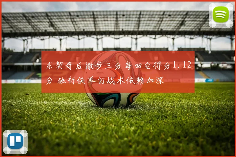 东契奇后撤步三分每回合得分1.12分 独行侠单打战术依赖加深