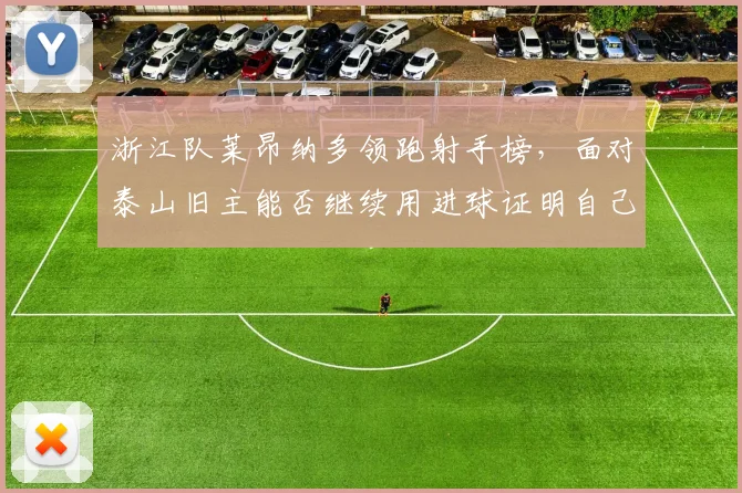 浙江队莱昂纳多领跑射手榜,面对泰山旧主能否继续用进球证明自己?