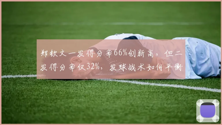 郑钦文一发得分率66%创新高，但二发得分率仅32%，发球战术如何平衡？