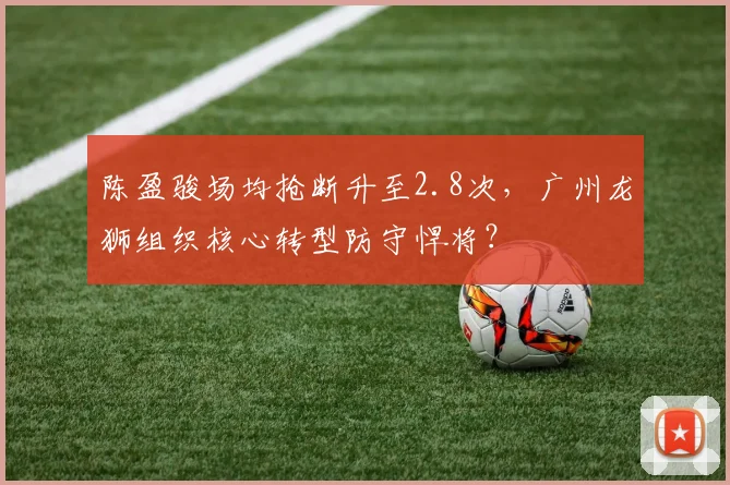 陈盈骏场均抢断升至2.8次,广州龙狮组织核心转型防守悍将?