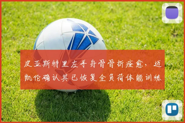 皮亚斯特里左手舟骨骨折痊愈，迈凯伦确认其已恢复全负荷体能训练？